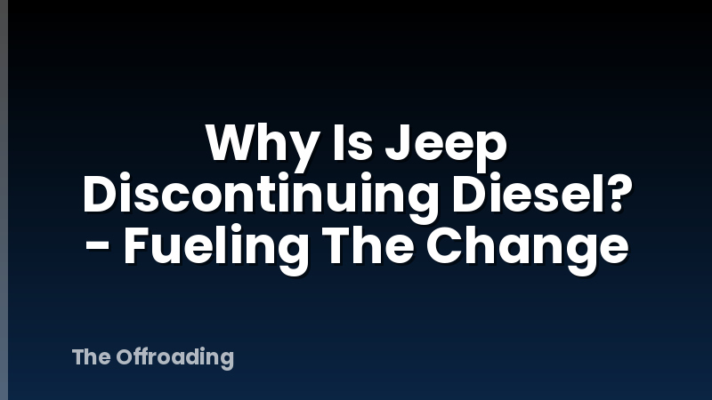 Why Is Jeep Discontinuing Diesel? - Fueling The Change