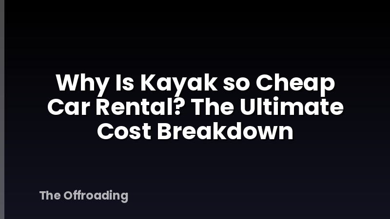 Why Is Kayak so Cheap Car Rental? The Ultimate Cost Breakdown