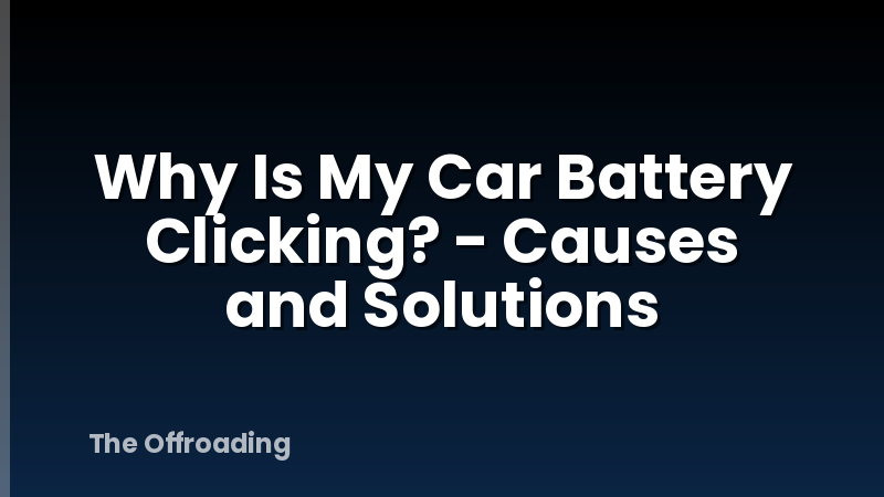 Why Is My Car Battery Clicking? - Causes and Solutions