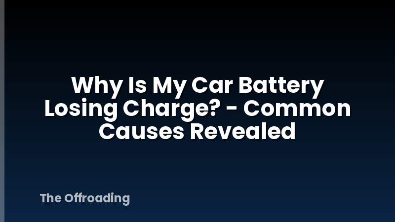 Why Is My Car Battery Losing Charge? - Common Causes Revealed