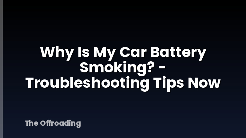 Why Is My Car Battery Smoking? - Troubleshooting Tips Now