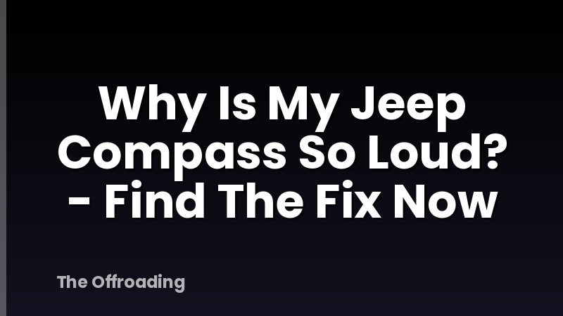 Why Is My Jeep Compass So Loud? - Find The Fix Now