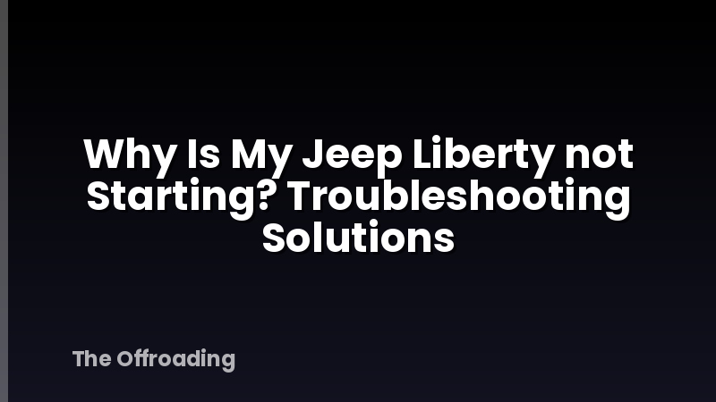 Why Is My Jeep Liberty not Starting? Troubleshooting Solutions