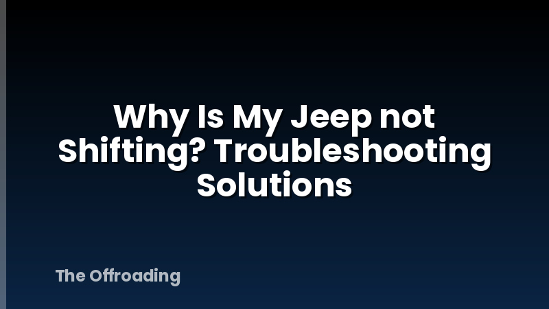 Why Is My Jeep not Shifting? Troubleshooting Solutions