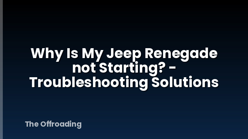 Why Is My Jeep Renegade not Starting? - Troubleshooting Solutions
