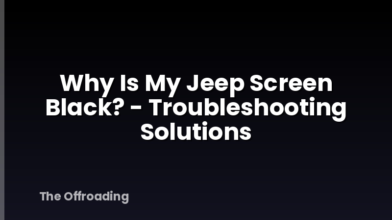 Why Is My Jeep Screen Black? - Troubleshooting Solutions