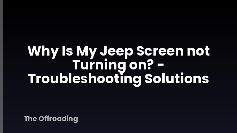 Why Is My Jeep Screen not Turning on? - Troubleshooting Solutions