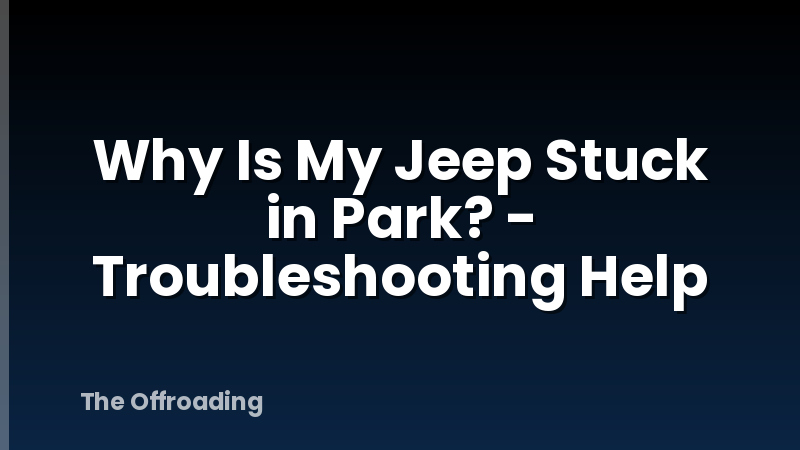 Why Is My Jeep Stuck in Park? - Troubleshooting Help
