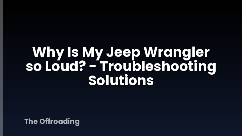 Why Is My Jeep Wrangler so Loud? - Troubleshooting Solutions