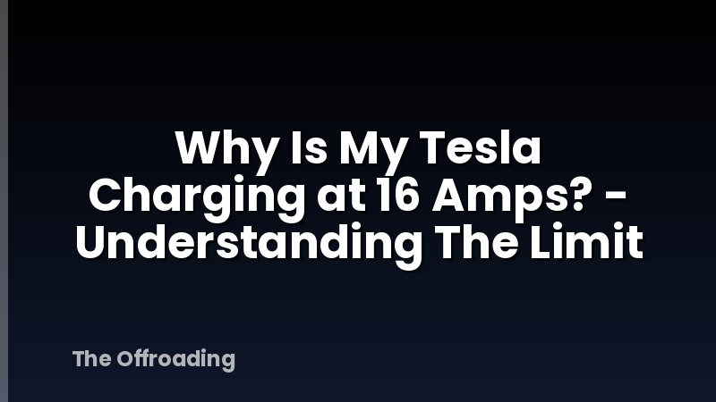 Why Is My Tesla Charging at 16 Amps? - Understanding The Limit