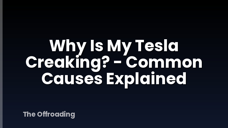 Why Is My Tesla Creaking? - Common Causes Explained
