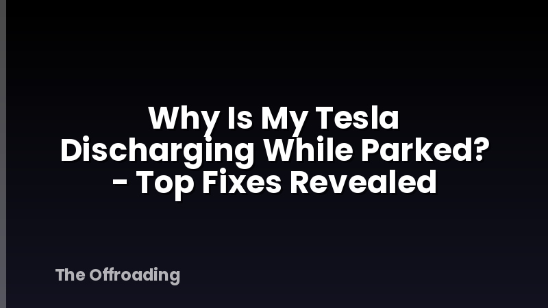 Why Is My Tesla Discharging While Parked? - Top Fixes Revealed