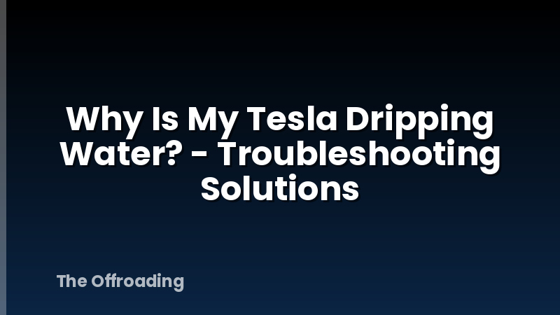 Why Is My Tesla Dripping Water? - Troubleshooting Solutions
