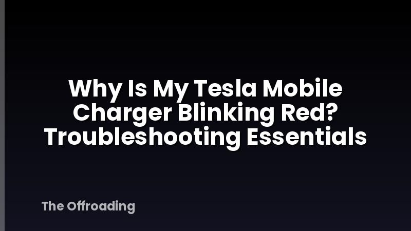 Why Is My Tesla Mobile Charger Blinking Red? Troubleshooting Essentials