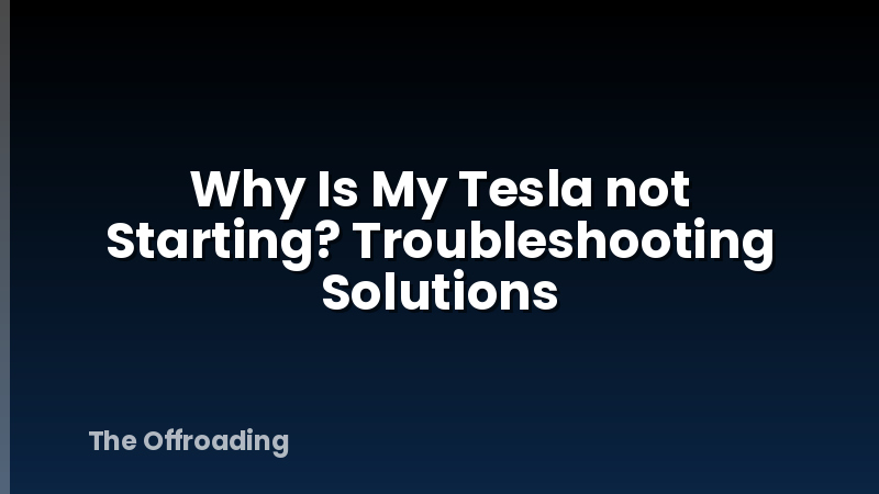 Why Is My Tesla not Starting? Troubleshooting Solutions