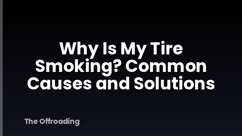 Why Is My Tire Smoking? Common Causes and Solutions