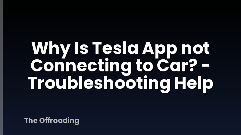 Why Is Tesla App not Connecting to Car? - Troubleshooting Help