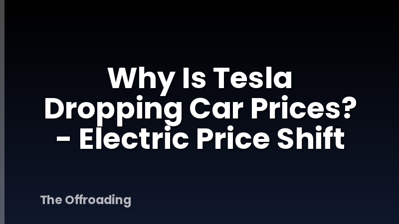 Why Is Tesla Dropping Car Prices? - Electric Price Shift