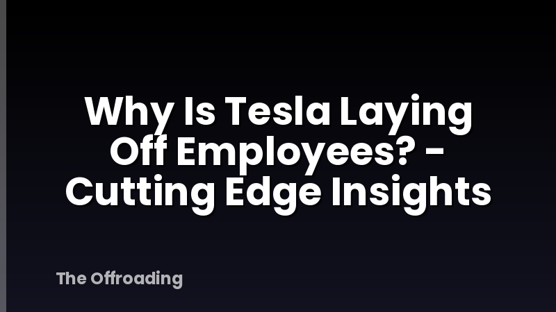 Why Is Tesla Laying Off Employees? - Cutting Edge Insights