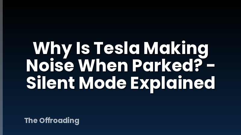 Why Is Tesla Making Noise When Parked? - Silent Mode Explained