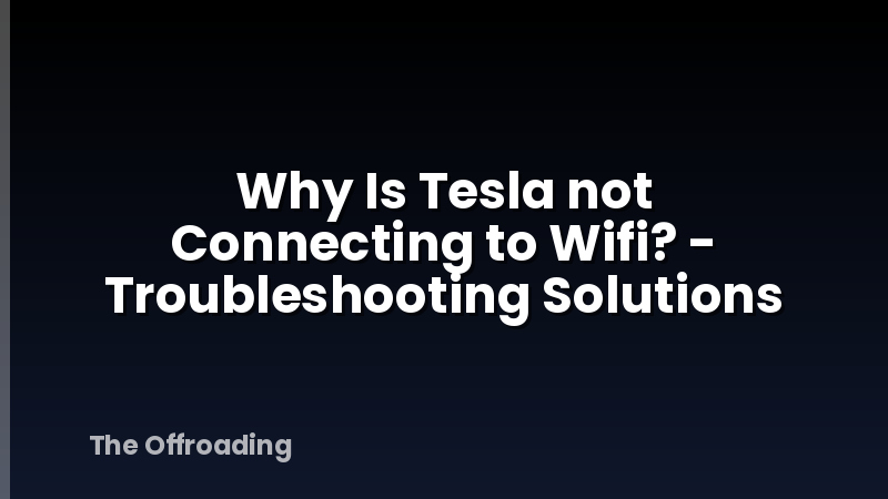Why Is Tesla not Connecting to Wifi? - Troubleshooting Solutions