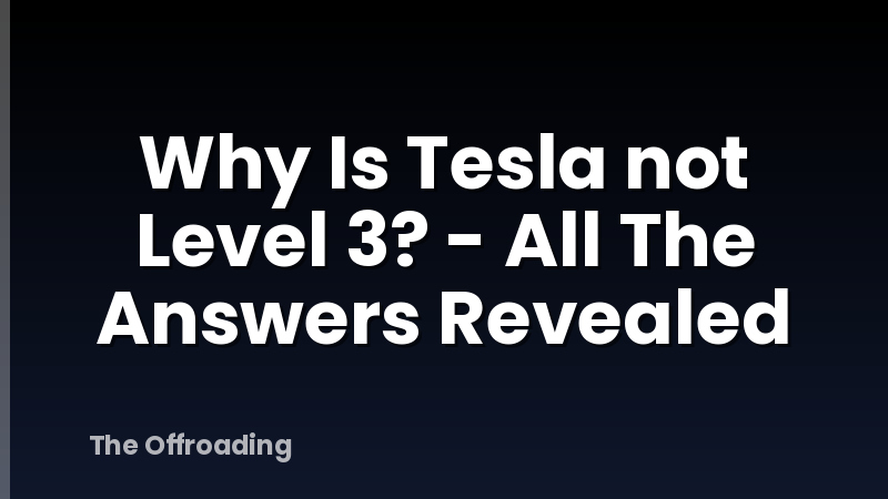 Why Is Tesla not Level 3? - All The Answers Revealed