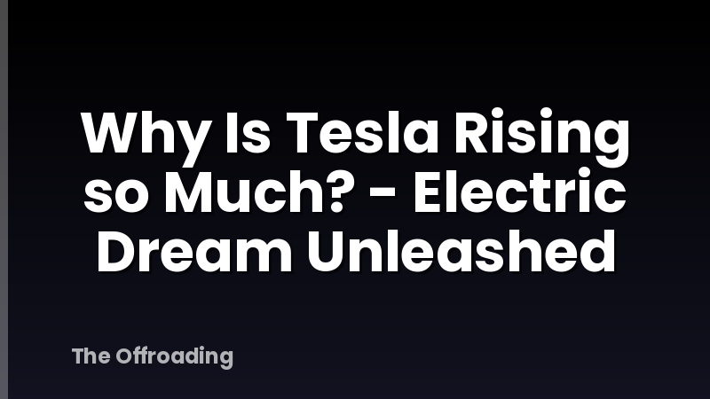 Why Is Tesla Rising so Much? - Electric Dream Unleashed