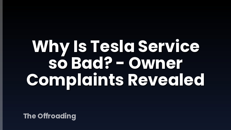 Why Is Tesla Service so Bad? - Owner Complaints Revealed