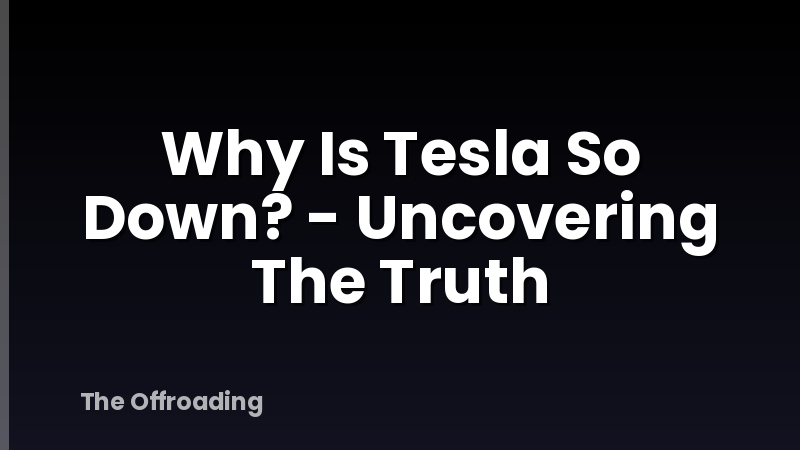 Why Is Tesla So Down? - Uncovering The Truth