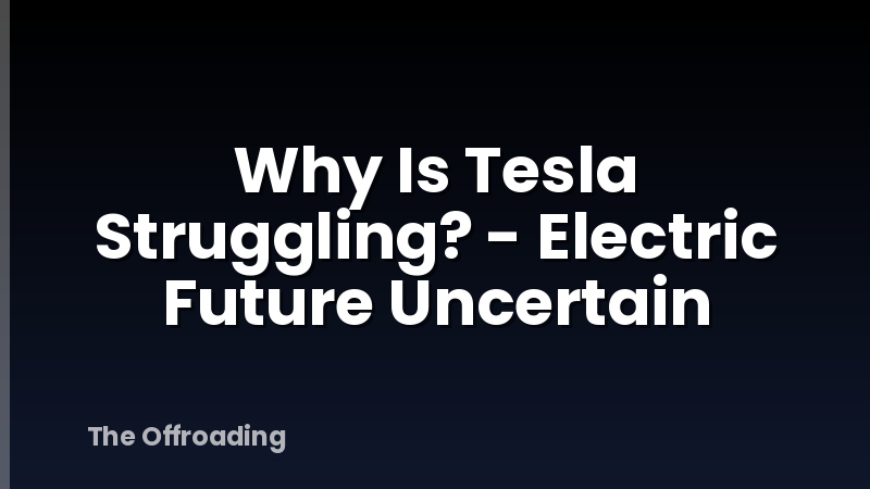 Why Is Tesla Struggling? - Electric Future Uncertain