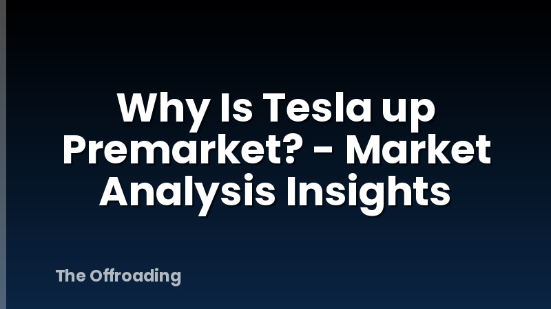 Why Is Tesla up Premarket? - Market Analysis Insights