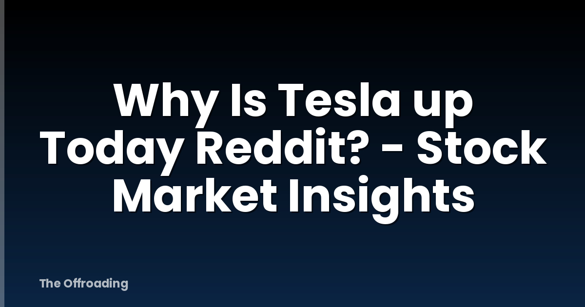 Why Is Tesla up Today Reddit? - Stock Market Insights