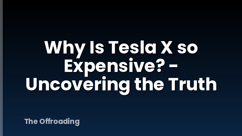 Why Is Tesla X so Expensive? - Uncovering the Truth