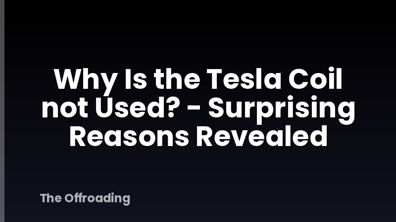 Why Is the Tesla Coil not Used? - Surprising Reasons Revealed