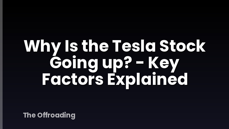 Why Is the Tesla Stock Going up? - Key Factors Explained