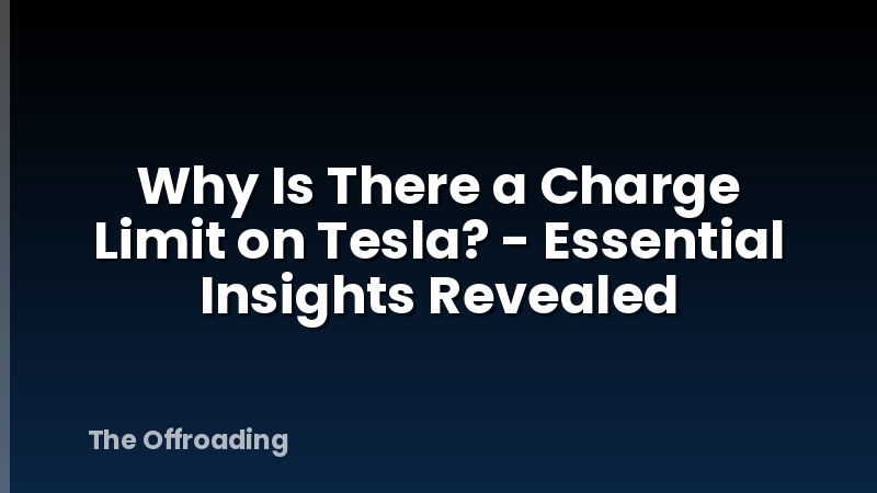 Why Is There a Charge Limit on Tesla? - Essential Insights Revealed