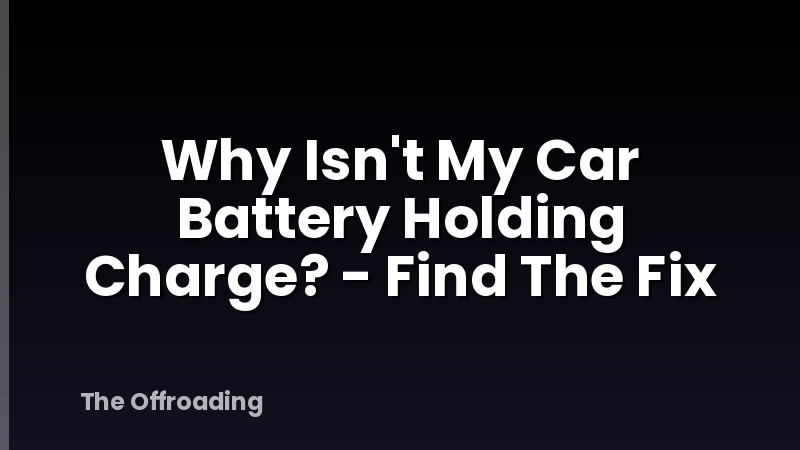 Why Isn't My Car Battery Holding Charge? - Find The Fix