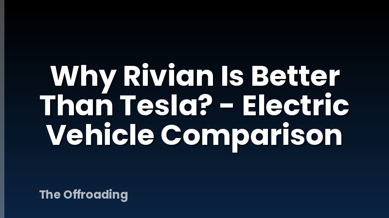 Why Rivian Is Better Than Tesla? - Electric Vehicle Comparison