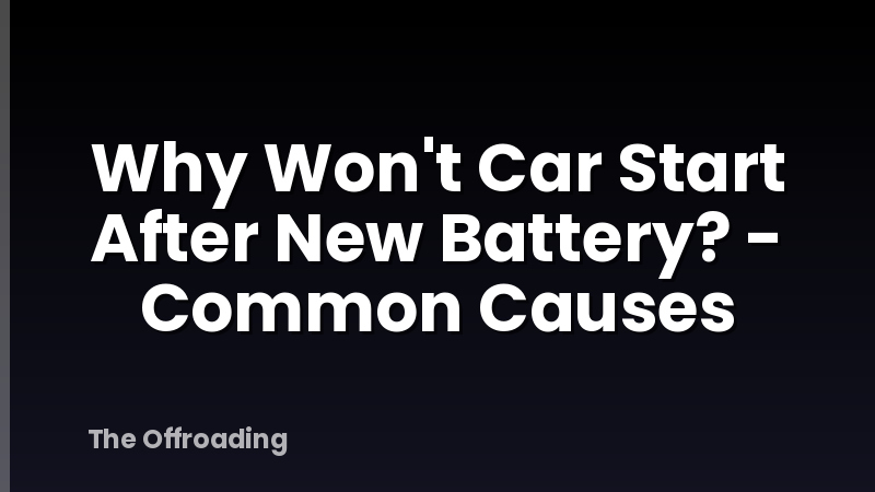 Why Won't Car Start After New Battery? - Common Causes