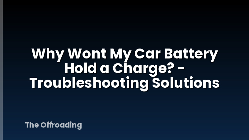 Why Wont My Car Battery Hold a Charge? - Troubleshooting Solutions