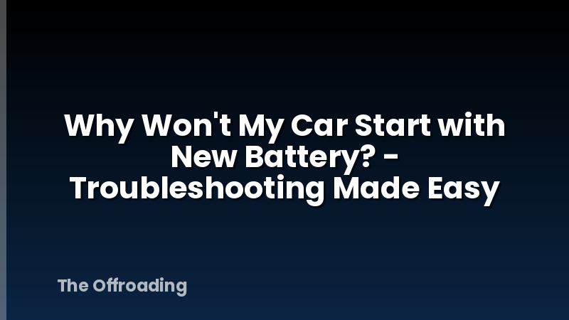 Why Won't My Car Start with New Battery? - Troubleshooting Made Easy