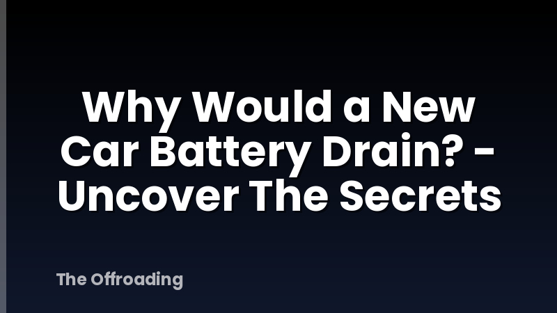 Why Would a New Car Battery Drain? - Uncover The Secrets
