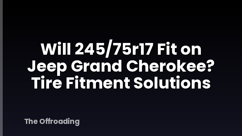 Will 245/75r17 Fit on Jeep Grand Cherokee? Tire Fitment Solutions