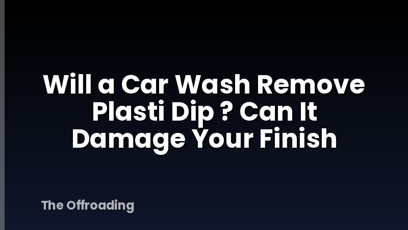 Will a Car Wash Remove Plasti Dip ? Can It Damage Your Finish