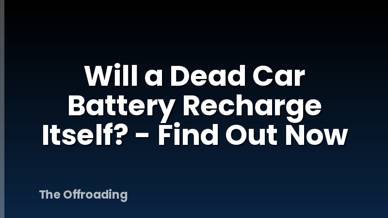 Will a Dead Car Battery Recharge Itself? - Find Out Now