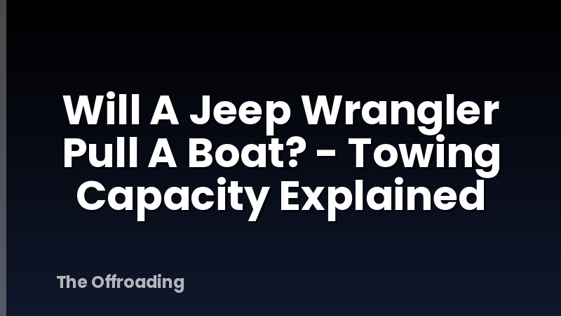 Will A Jeep Wrangler Pull A Boat? - Towing Capacity Explained