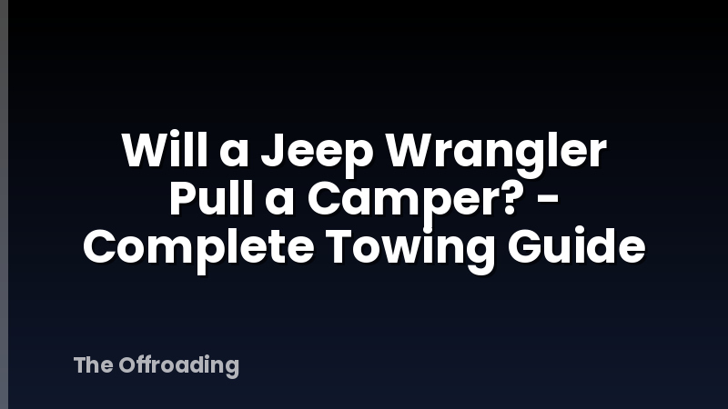 Will a Jeep Wrangler Pull a Camper? - Complete Towing Guide