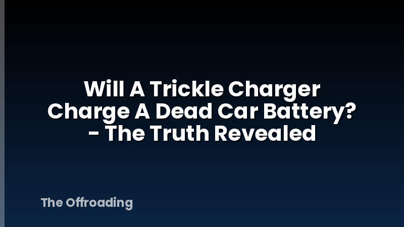 Will A Trickle Charger Charge A Dead Car Battery? - The Truth Revealed