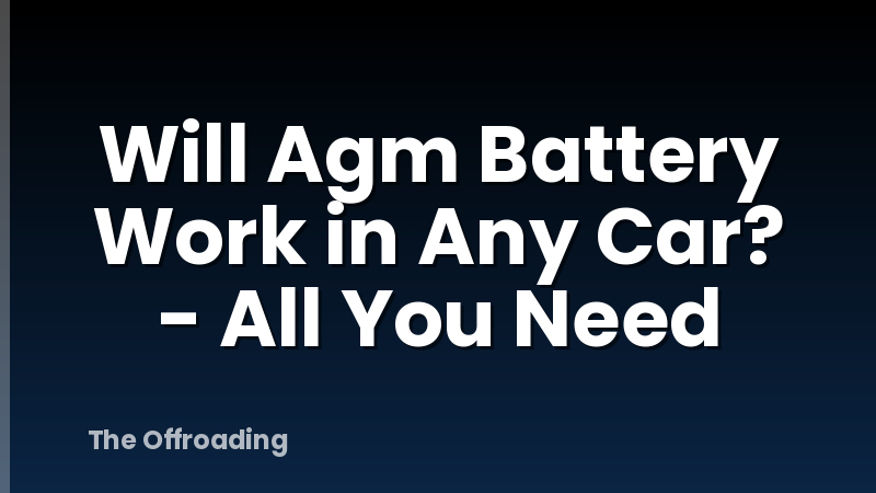 Will Agm Battery Work in Any Car? - All You Need