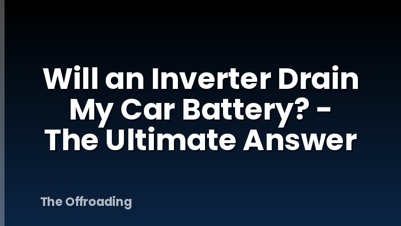 Will an Inverter Drain My Car Battery? - The Ultimate Answer